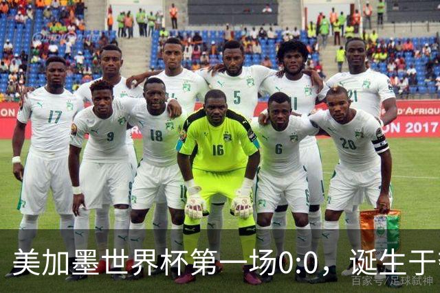 美加墨世界杯第一场0:0，诞生于夺冠大热与世界杯新军之间